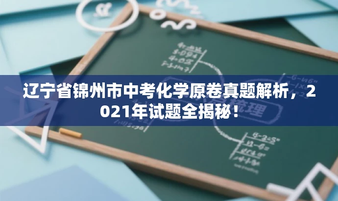 辽宁省锦州市中考化学原卷真题解析,2021年试题全揭秘! 辽宁省锦州市中考化学原卷真题解析,2021年试题全揭秘!