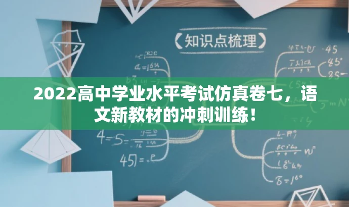 2022高中学业水平考试仿真卷七,语文新教材的冲刺训练! 2022高中学业水平考试仿真卷七,语文新教材的冲刺训练!