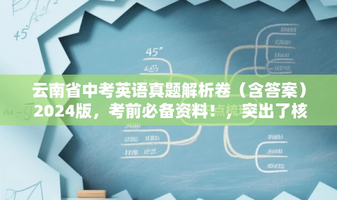 云南省中考英语真题解析卷(含答案) 2024版,考前必备资料!,突出了核心价值和目标人群需求,同时语言简洁、有吸引力,符合营销效果的要求。 云南省中考英语真题解析卷(含答案) 2024版,考前必备资料!,突出了核心价值和目标人群需求,同时语言简洁、有吸引力,符合营销效果的要求。