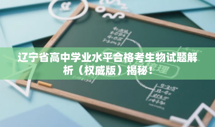 辽宁省高中学业水平合格考生物试题解析(权威版)揭秘! 辽宁省高中学业水平合格考生物试题解析(权威版)揭秘!