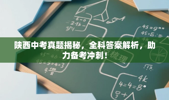 陕西中考真题揭秘,全科答案解析,助力备考冲刺! 陕西中考真题揭秘,全科答案解析,助力备考冲刺!