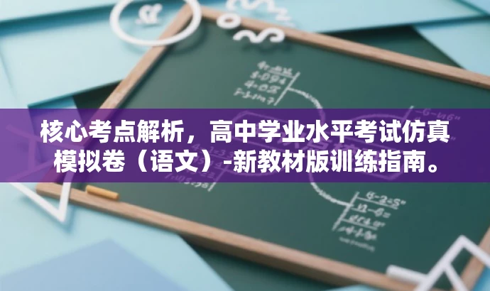 核心考点解析,高中学业水平考试仿真模拟卷(语文)-新教材版训练指南。 核心考点解析,高中学业水平考试仿真模拟卷(语文)-新教材版训练指南。