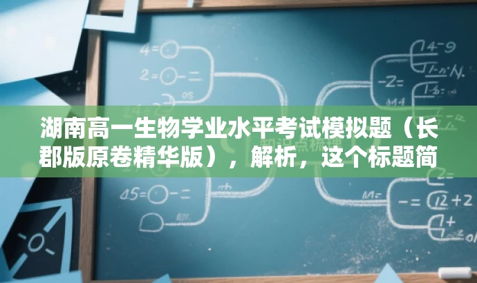 湖南高一生物学业水平考试模拟题(长郡版原卷精华版),解析,这个标题简洁明了,突出了核心价值和目标人群需求,同时使用了具有吸引力的语言,能够吸引考生和家长们的关注。 湖南高一生物学业水平考试模拟题(长郡版原卷精华版),解析,这个标题简洁明了,突出了核心价值和目标人群需求,同时使用了具有吸引力的语言,能够吸引考生和家长们的关注。