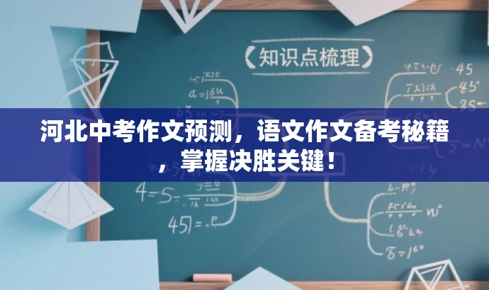 河北中考作文预测,语文作文备考秘籍,掌握决胜关键! 河北中考作文预测,语文作文备考秘籍,掌握决胜关键!