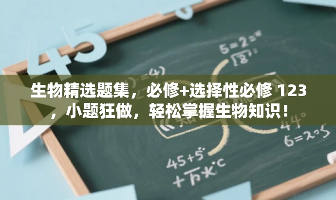 生物精选题集，必修+选择性必修 123，小题狂做，轻松掌握生物知识！