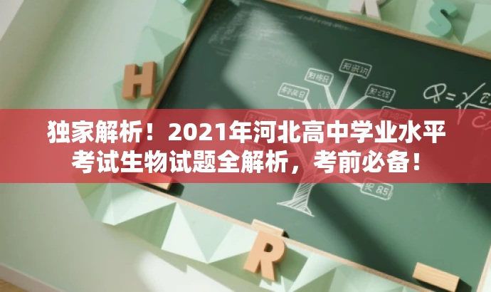 独家解析!2021年河北高中学业水平考试生物试题全解析,考前必备! 独家解析!2021年河北高中学业水平考试生物试题全解析,考前必备!