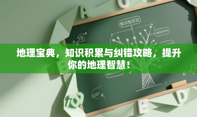 地理宝典,知识积累与纠错攻略,提升你的地理智慧! 地理宝典,知识积累与纠错攻略,提升你的地理智慧!