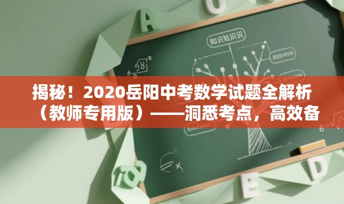 揭秘!2020岳阳中考数学试题全解析(教师专用版)——洞悉考点,高效备考 揭秘!2020岳阳中考数学试题全解析(教师专用版)——洞悉考点,高效备考