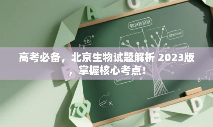 高考必备,北京生物试题解析 2023版,掌握核心考点! 高考必备,北京生物试题解析 2023版,掌握核心考点!