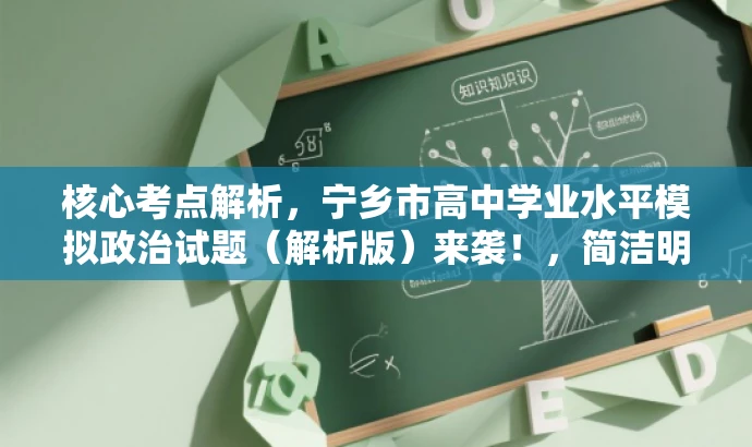 核心考点解析,宁乡市高中学业水平模拟政治试题(解析版)来袭!,简洁明了,突出了核心考点和解析版的特点,能够吸引目标人群的注意力,提高点击率。 核心考点解析,宁乡市高中学业水平模拟政治试题(解析版)来袭!,简洁明了,突出了核心考点和解析版的特点,能够吸引目标人群的注意力,提高点击率。