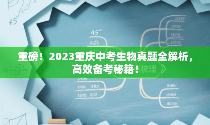 重磅!2023重庆中考生物真题全解析,高效备考秘籍! 重磅!2023重庆中考生物真题全解析,高效备考秘籍!