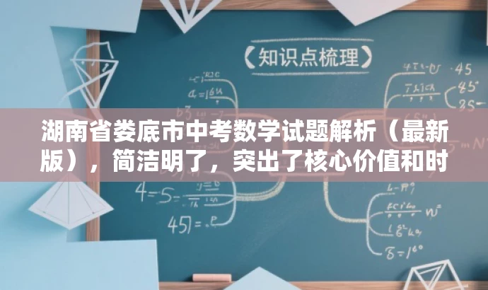 湖南省娄底市中考数学试题解析(最新版),简洁明了,突出了核心价值和时效性,同时使用了解析和最新版等词汇来吸引目标人群的注意力,语言简洁有吸引力。 湖南省娄底市中考数学试题解析(最新版),简洁明了,突出了核心价值和时效性,同时使用了解析和最新版等词汇来吸引目标人群的注意力,语言简洁有吸引力。
