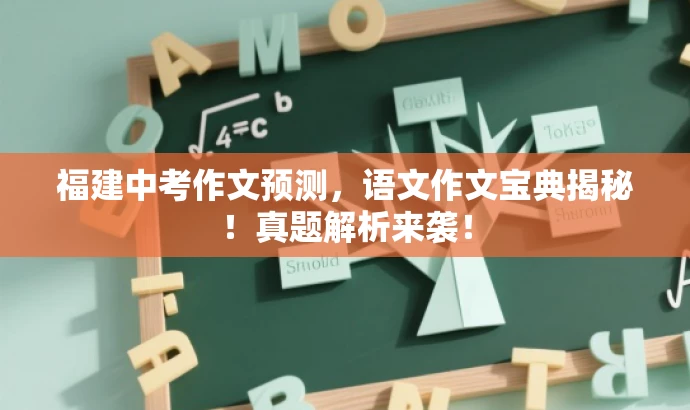 福建中考作文预测,语文作文宝典揭秘!真题解析来袭! 福建中考作文预测,语文作文宝典揭秘!真题解析来袭!