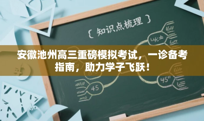 安徽池州高三重磅模拟考试,一诊备考指南,助力学子飞跃! 安徽池州高三重磅模拟考试,一诊备考指南,助力学子飞跃!