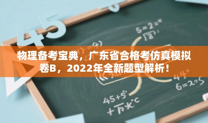 物理备考宝典,广东省合格考仿真模拟卷B,2022年全新题型解析! 物理备考宝典,广东省合格考仿真模拟卷B,2022年全新题型解析!