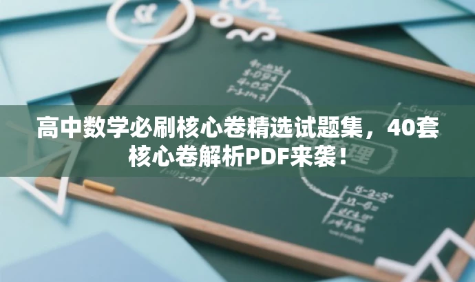 高中数学必刷核心卷精选试题集,40套核心卷解析PDF来袭! 高中数学必刷核心卷精选试题集,40套核心卷解析PDF来袭!
