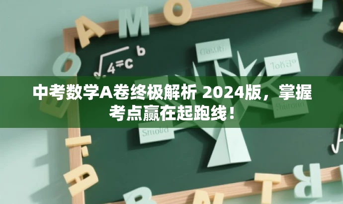 中考数学A卷终极解析 2024版,掌握考点赢在起跑线! 中考数学A卷终极解析 2024版,掌握考点赢在起跑线!