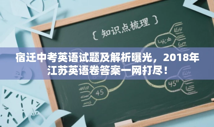 宿迁中考英语试题及解析曝光,2018年江苏英语卷答案一网打尽! 宿迁中考英语试题及解析曝光,2018年江苏英语卷答案一网打尽!