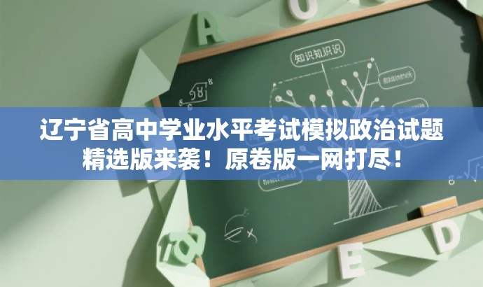 辽宁省高中学业水平考试模拟政治试题精选版来袭!原卷版一网打尽! 辽宁省高中学业水平考试模拟政治试题精选版来袭!原卷版一网打尽!
