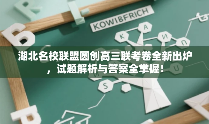 湖北名校联盟圆创高三联考卷全新出炉,试题解析与答案全掌握! 湖北名校联盟圆创高三联考卷全新出炉,试题解析与答案全掌握!