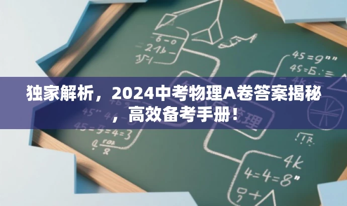 独家解析,2024中考物理A卷答案揭秘,高效备考手册! 独家解析,2024中考物理A卷答案揭秘,高效备考手册!
