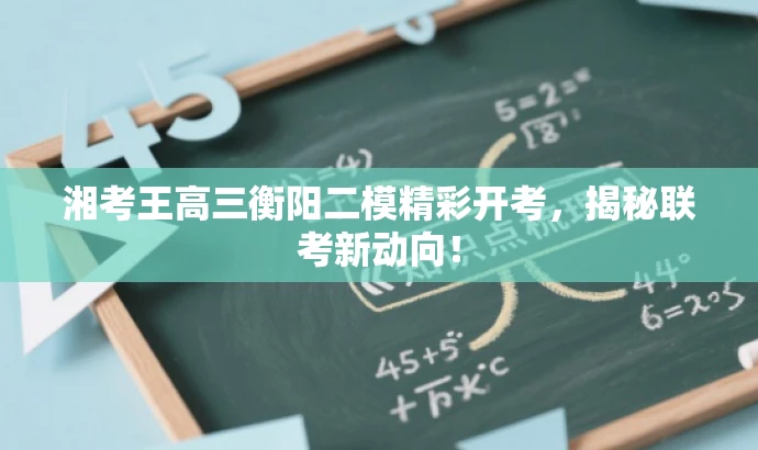 湘考王高三衡阳二模精彩开考,揭秘联考新动向! 湘考王高三衡阳二模精彩开考,揭秘联考新动向!