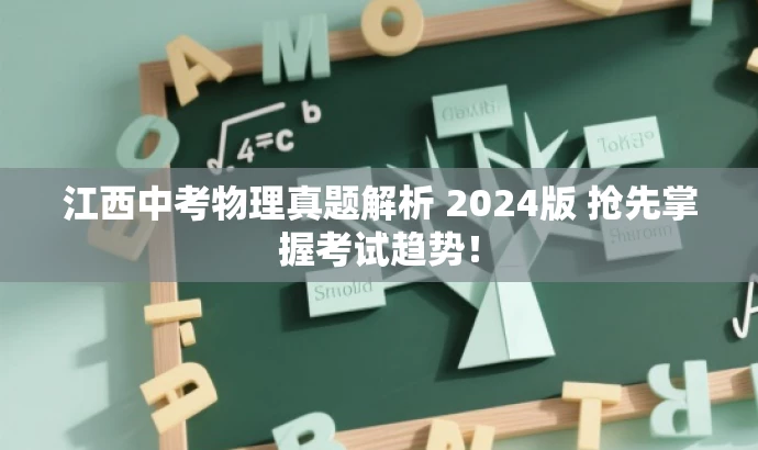 江西中考物理真题解析 2024版 抢先掌握考试趋势! 江西中考物理真题解析 2024版 抢先掌握考试趋势!