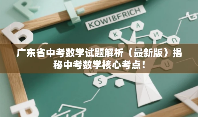 广东省中考数学试题解析(最新版)揭秘中考数学核心考点! 广东省中考数学试题解析(最新版)揭秘中考数学核心考点!