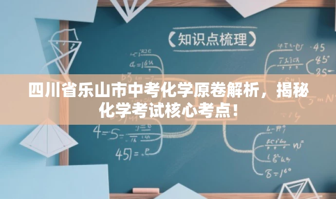 四川省乐山市中考化学原卷解析,揭秘化学考试核心考点! 四川省乐山市中考化学原卷解析,揭秘化学考试核心考点!