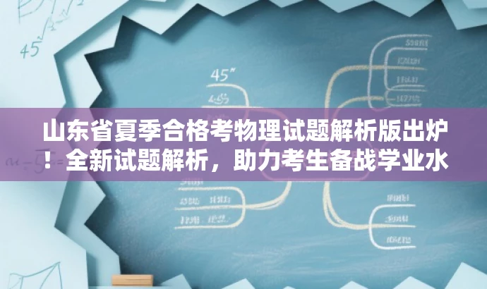 山东省夏季合格考物理试题解析版出炉！全新试题解析，助力考生备战学业水平考试！