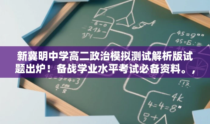 新冀明中学高二政治模拟测试解析版试题出炉!备战学业水平考试必备资料。,突出了试题的核心价值(模拟测试解析版试题),同时适配了目标人群的需求(备战学业水平考试的学生),语言简洁且具有吸引力。 新冀明中学高二政治模拟测试解析版试题出炉!备战学业水平考试必备资料。,突出了试题的核心价值(模拟测试解析版试题),同时适配了目标人群的需求(备战学业水平考试的学生),语言简洁且具有吸引力。