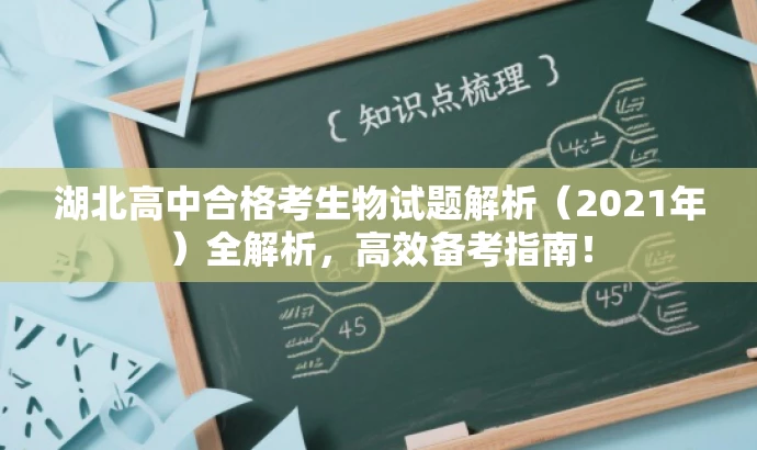 湖北高中合格考生物试题解析(2021年)全解析,高效备考指南! 湖北高中合格考生物试题解析(2021年)全解析,高效备考指南!