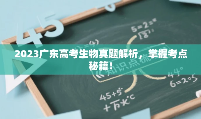 2023广东高考生物真题解析,掌握考点秘籍! 2023广东高考生物真题解析,掌握考点秘籍!