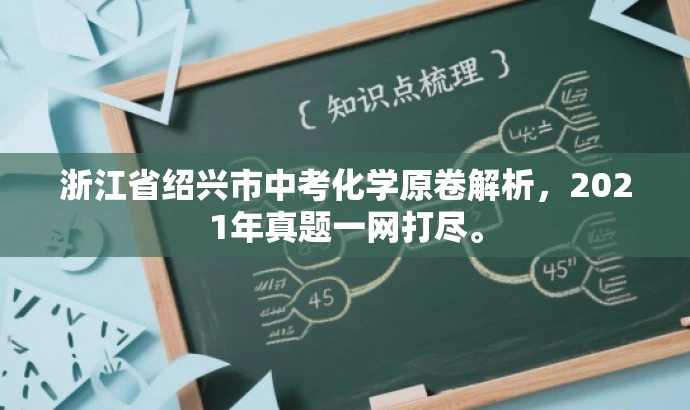 浙江省绍兴市中考化学原卷解析,2021年真题一网打尽。 浙江省绍兴市中考化学原卷解析,2021年真题一网打尽。