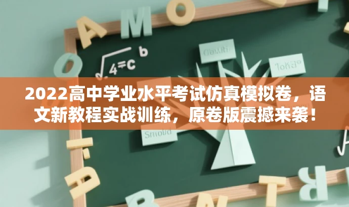 2022高中学业水平考试仿真模拟卷,语文新教程实战训练,原卷版震撼来袭! 2022高中学业水平考试仿真模拟卷,语文新教程实战训练,原卷版震撼来袭!