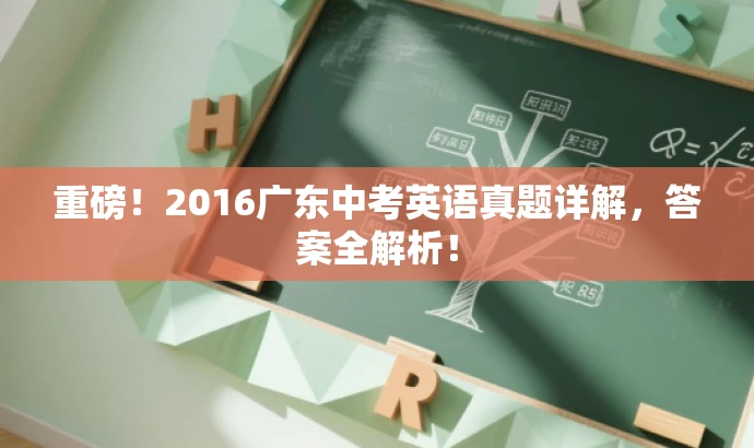 重磅!2016广东中考英语真题详解,答案全解析! 重磅!2016广东中考英语真题详解,答案全解析!