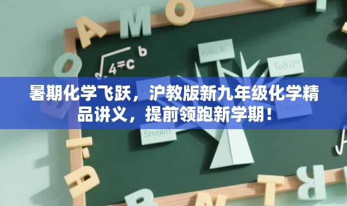 暑期化学飞跃,沪教版新九年级化学精品讲义,提前领跑新学期! 暑期化学飞跃,沪教版新九年级化学精品讲义,提前领跑新学期!