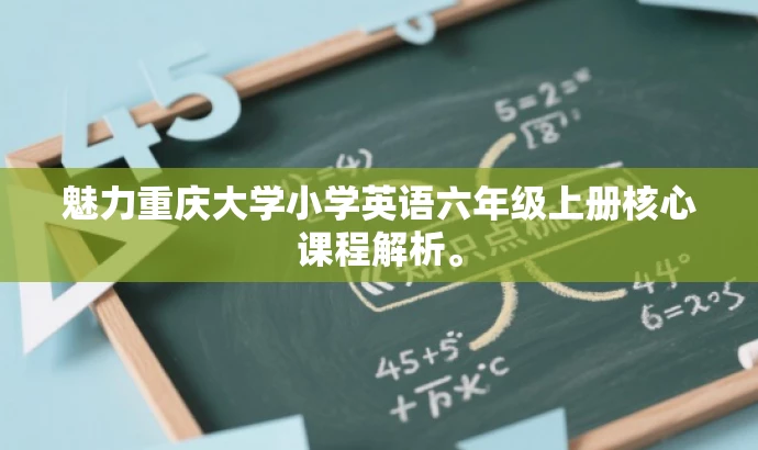 魅力重庆大学小学英语六年级上册核心课程解析。 魅力重庆大学小学英语六年级上册核心课程解析。