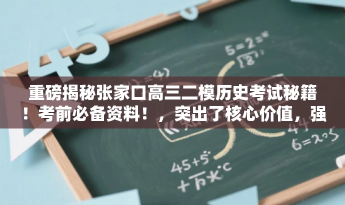 重磅揭秘张家口高三二模历史考试秘籍!考前必备资料!,突出了核心价值,强调考前必备资料,吸引目标人群的注意力,同时使用了营销性的语言,增强吸引力。 重磅揭秘张家口高三二模历史考试秘籍!考前必备资料!,突出了核心价值,强调考前必备资料,吸引目标人群的注意力,同时使用了营销性的语言,增强吸引力。
