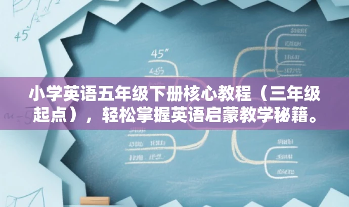 小学英语五年级下册核心教程(三年级起点),轻松掌握英语启蒙教学秘籍。 小学英语五年级下册核心教程(三年级起点),轻松掌握英语启蒙教学秘籍。
