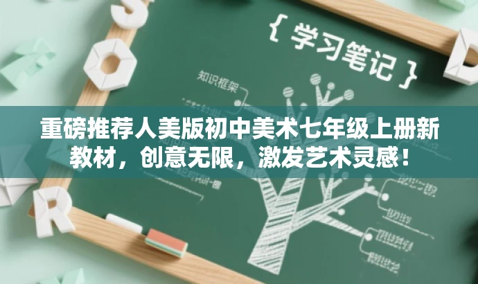 重磅推荐人美版初中美术七年级上册新教材,创意无限,激发艺术灵感! 重磅推荐人美版初中美术七年级上册新教材,创意无限,激发艺术灵感!