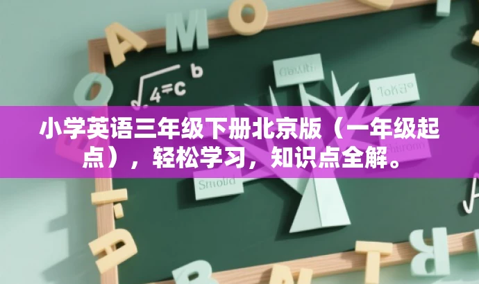 小学英语三年级下册北京版(一年级起点),轻松学习,知识点全解。 小学英语三年级下册北京版(一年级起点),轻松学习,知识点全解。