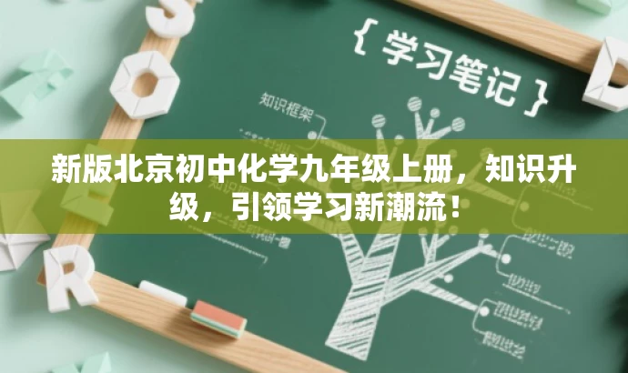 新版北京初中化学九年级上册,知识升级,引领学习新潮流! 新版北京初中化学九年级上册,知识升级,引领学习新潮流!