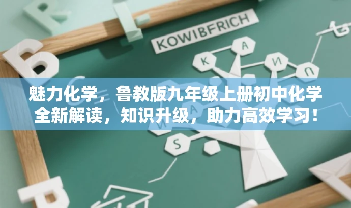魅力化学,鲁教版九年级上册初中化学全新解读,知识升级,助力高效学习! 魅力化学,鲁教版九年级上册初中化学全新解读,知识升级,助力高效学习!