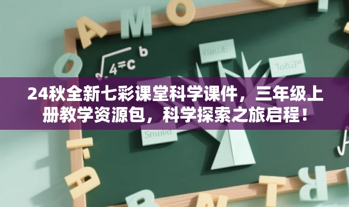 24秋全新七彩课堂科学课件,三年级上册教学资源包,科学探索之旅启程! 24秋全新七彩课堂科学课件,三年级上册教学资源包,科学探索之旅启程!