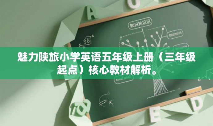 魅力陕旅小学英语五年级上册(三年级起点)核心教材解析。 魅力陕旅小学英语五年级上册(三年级起点)核心教材解析。