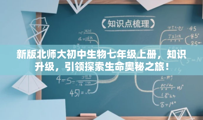 新版北师大初中生物七年级上册,知识升级,引领探索生命奥秘之旅! 新版北师大初中生物七年级上册,知识升级,引领探索生命奥秘之旅!