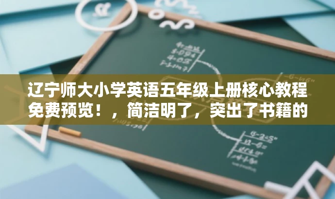 辽宁师大小学英语五年级上册核心教程免费预览!,简洁明了,突出了书籍的核心价值(小学英语五年级上册核心教程),使用了免费预览来吸引读者的注意力,同时适配了目标人群(小学生及其家长或教师)的需求。 辽宁师大小学英语五年级上册核心教程免费预览!,简洁明了,突出了书籍的核心价值(小学英语五年级上册核心教程),使用了免费预览来吸引读者的注意力,同时适配了目标人群(小学生及其家长或教师)的需求。