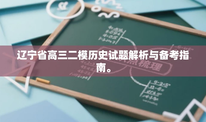 辽宁省高三二模历史试题解析与备考指南。 辽宁省高三二模历史试题解析与备考指南。