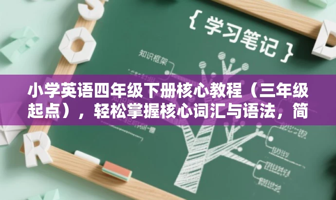 小学英语四年级下册核心教程(三年级起点),轻松掌握核心词汇与语法,简洁明了,突出了四年级下册教科书的核心价值(词汇与语法),同时提到了三年级起点的特点,符合目标人群需求,语言有吸引力。 小学英语四年级下册核心教程(三年级起点),轻松掌握核心词汇与语法,简洁明了,突出了四年级下册教科书的核心价值(词汇与语法),同时提到了三年级起点的特点,符合目标人群需求,语言有吸引力。